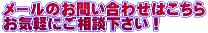 メールのお問い合わせは お気軽にご相談下さい!
